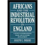 Africans and the Industrial Revolution in England: A Study in International Trade and Economic Development by Joseph E. Inikori, 9780521811934