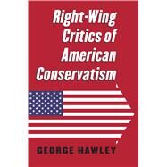 Right-wing Critics of American Conservatism by Hawley, George, 9780700621934