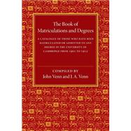 The Book of Matriculations and Degrees: A Catalogue of Those Who Have Been Matriculated or Been Admitted to Any Degree in the University of Cambridge 1901-1912 by Venn, John; Venn, J. A., 9781107511934