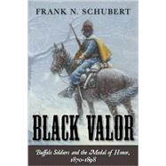 Black Valor Buffalo Soldiers and the Medal of Honor, 18701898 by Schubert, Frank N., 9781442201934