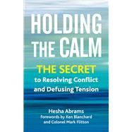Holding the Calm The Secret to Resolving Conflict and Defusing Tension by Abrams, Hesha, 9781523001934