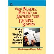 How to Promote, Publicize, and Advertise Your Growing Business Getting the Word Out without Spending a Fortune by Baker, Kim; Baker, Sunny, 9780471551935