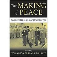 The Making of Peace: Rulers, States, and the Aftermath of War by Edited by Williamson Murray , Jim Lacey, 9780521731935