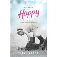 The Sacrament of Happy What a Smiling God Brings to a Wounded World by Harper, Lisa; Caine, Christine, 9781433691935