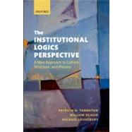 The Institutional Logics Perspective A New Approach to Culture, Structure and Process by Thornton, Patricia H.; Ocasio, William; Lounsbury, Michael, 9780199601936