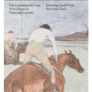 The Impressionist Line from Degas to Toulouse-Lautrec Drawings and Prints from the Clark by Clarke, Jay A.; Chapin, Mary Weaver; Higonnet, Anne; Kendall, Richard; Wright, Alastair, 9780300191936