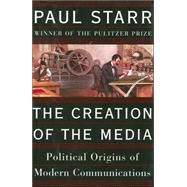 The Creation of the Media: Political Origins of American Communications by STARR PAUL, 9780465081936