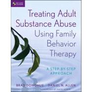 Treating Adult Substance Abuse Using Family Behavior Therapy A Step-by-Step Approach by Donohue, Brad; Allen, Daniel N.; Azrin, Nathan H., 9780470621936