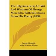 The Pilgrims Scrip Or Wit And Wisdom Of George Meredith, With Selections From His Poetry by Meredith, George; Gilman, Mary Rebecca, 9780548791936