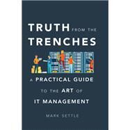 Truth from the Trenches: A Practical Guide to the Art of It Management by Settle,Mark, 9781629561936
