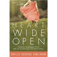 Heart Wide Open Trading Mundane Faith for an Exuberant Life with Jesus by TOMLINSON, SHELLIE RUSHING, 9780307731937