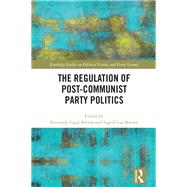 The Regulation of Post-Communist Party Politics by Casal BTrtoa; Fernando, 9781138651937