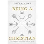 Being a Christian How Jesus Redeems All of Life by Allen, Jason K., 9781462761937