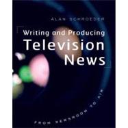Writing and Producing Television News From Newsroom to Air by Schroeder, Alan, 9780195311938