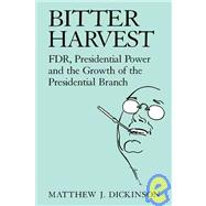 Bitter Harvest: FDR, Presidential Power and the Growth of the Presidential Branch by Matthew J. Dickinson, 9780521481939