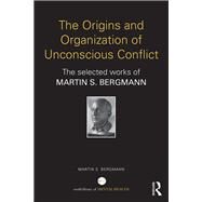 The Origins and Organization of Unconscious Conflict: The Selected Works of Martin S. Bergmann by Bergmann,Martin S., 9781138941939