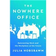 The Nowhere Office Reinventing Work and the Workplace of the Future by Hobsbawm, Julia, 9781541701939