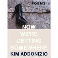 Now We're Getting Somewhere Poems by Addonizio, Kim, 9781324021940