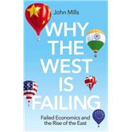 Why the West is Failing Failed Economics and the Rise of the East by Mills, John, 9781509551941