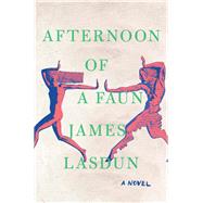 Afternoon of a Faun A Novel by Lasdun, James, 9781324001942
