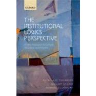 The Institutional Logics Perspective A New Approach to Culture, Structure and Process by Thornton, Patricia H.; Ocasio, William; Lounsbury, Michael, 9780199601943