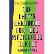 The Lady's Handbook for Her Mysterious Illness A Memoir by Ramey, Sarah, 9780307741943