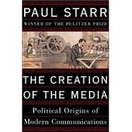 The Creation of the Media Political Origins of Modern Communications by Starr, Paul, 9780465081943
