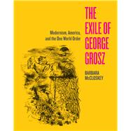 The Exile of George Grosz by McCloskey, Barbara, 9780520281943