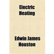Electric Heating by Houston, Edwin James; Kennelly, Arthur Edwin, 9780217711944