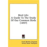 Bird Life : A Guide to the Study of Our Common Birds (1897) by Chapman, Frank Michler; Seton, Ernest Thompson, 9780548851944