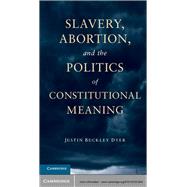 Slavery, Abortion, and the Politics of Constitutional Meaning by Dyer, Justin Buckley, 9781107031944