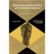 African Spirituality, Politics, and Knowledge Systems by Toyin Falola, 9781350271944