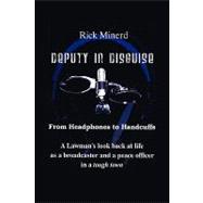 Deputy in Disguise : From Headphones to Handcuffs by Minerd, Rick, 9781450021944