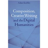 Composition, Creative Writing Studies, and the Digital Humanities by Koehler, Adam, 9781472591944