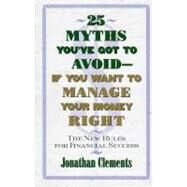 25 Myths You've Got to Avoid--If You Want to Manage Your Money Right The New Rules for Financial Success by Clements, Jonathan, 9780684851945