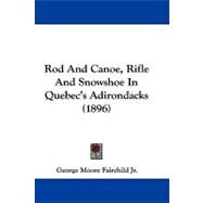Rod and Canoe, Rifle and Snowshoe in Quebec's Adirondacks by Fairchild, George Moore, Jr., 9781104431945