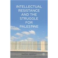 Intellectual Resistance and the Struggle for Palestine by Abraham, Matthew, 9781137031945
