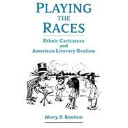 Playing the Races Ethnic Caricature and American Literary Realism by Wonham, Henry B., 9780195161946