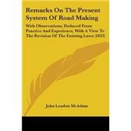 Remarks on the Present System of Road Making: With Observations, Deduced from Practice and Experience, With a View to the Revision of the Existing Laws by McAdam, John Loudon, 9781437091946