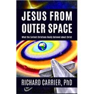 Jesus from Outer Space What the Earliest Christians Really Believed about Christ by Carrier, Richard, 9781634311946