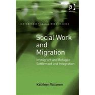 Social Work and Migration: Immigrant and Refugee Settlement and Integration by Valtonen,Kathleen, 9780754671947