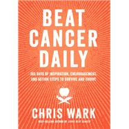 Beat Cancer Daily 365 Days of Inspiration, Encouragement, and Action Steps to Survive and Thrive by Wark, Chris, 9781401961947