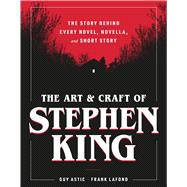 The Art and Craft of Stephen King The Story Behind Every Novel, Novella, and Short Story by Astic, Guy; Lafond, Frank, 9798894141947