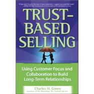 Trust-Based Selling Using Customer Focus and Collaboration to Build Long-Term Relationships by Green, Charles, 9780071461948