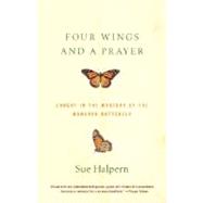 Four Wings and a Prayer Caught in the Mystery of the Monarch Butterfly by HALPERN, SUE, 9780375701948