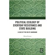 Political Ecology of Everyday Resistance and State Building by Dhiraj Kumar, 9781032821948