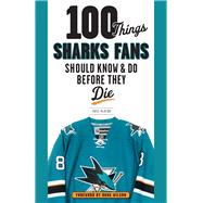 100 Things Sharks Fans Should Know and Do Before They Die by Mckeon, Ross, 9781629371948