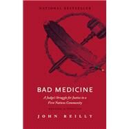 Bad Medicine A Judge's Struggle for Justice in a First Nations Community by Reilly, John, 9781771601948