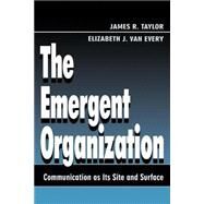 The Emergent Organization: Communication As Its Site and Surface by Taylor, James R.; Van Every, Elizabeth J., 9780805821949