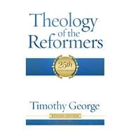 Theology of the Reformers 25th Anniversary by George, Timothy, 9780805401950